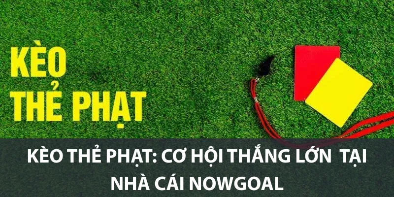 Kèo Thẻ Phạt: Cơ Hội Thắng Lớn Tại Nhà Cái Nowgoal